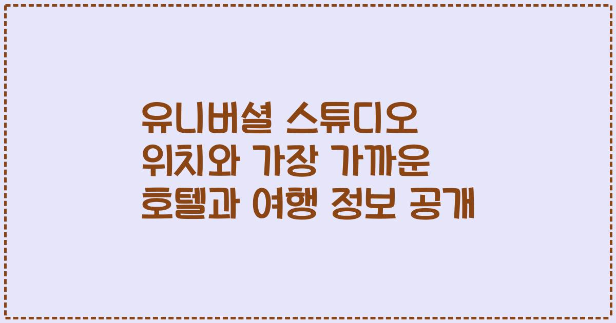 유니버셜 스튜디오 위치와 가장 가까운 호텔과 여행 정보 공개