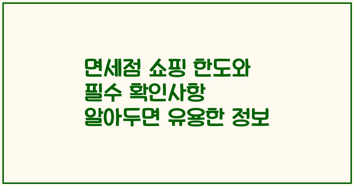 면세점 쇼핑 한도와 필수 확인사항 알아두면 유용한 정보