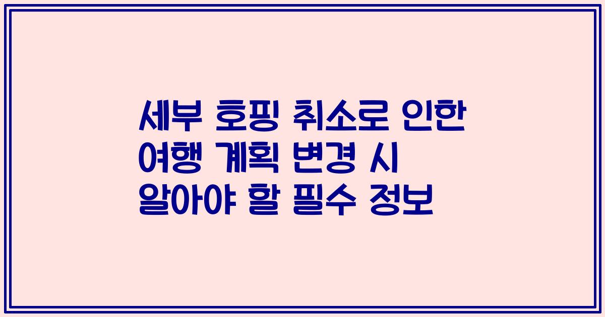 세부 호핑 취소로 인한 여행 계획 변경 시 알아야 할 필수 정보