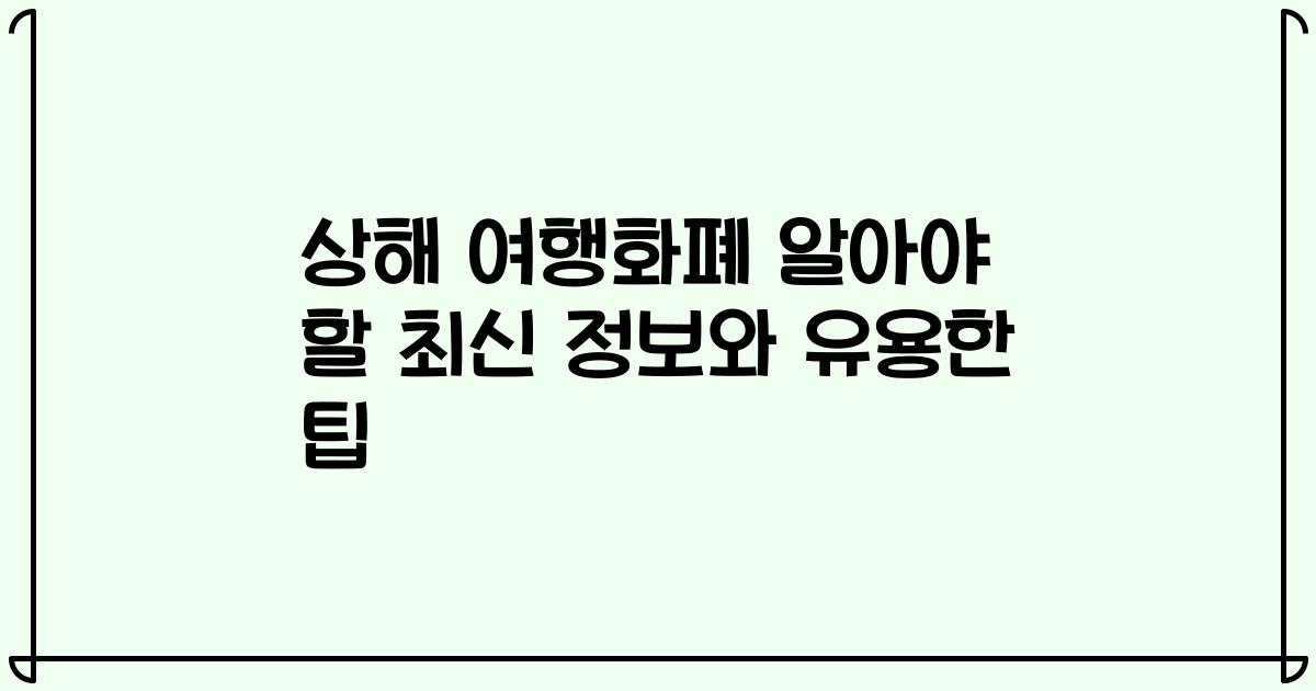 상해 여행화폐 알아야 할 최신 정보와 유용한 팁