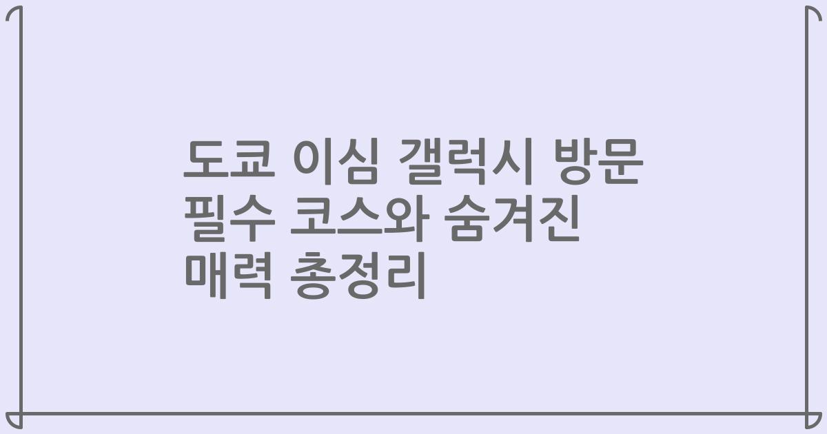 도쿄 이심 갤럭시 방문 필수 코스와 숨겨진 매력 총정리