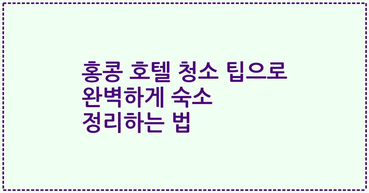 홍콩 호텔 청소 팁으로 완벽하게 숙소 정리하는 법