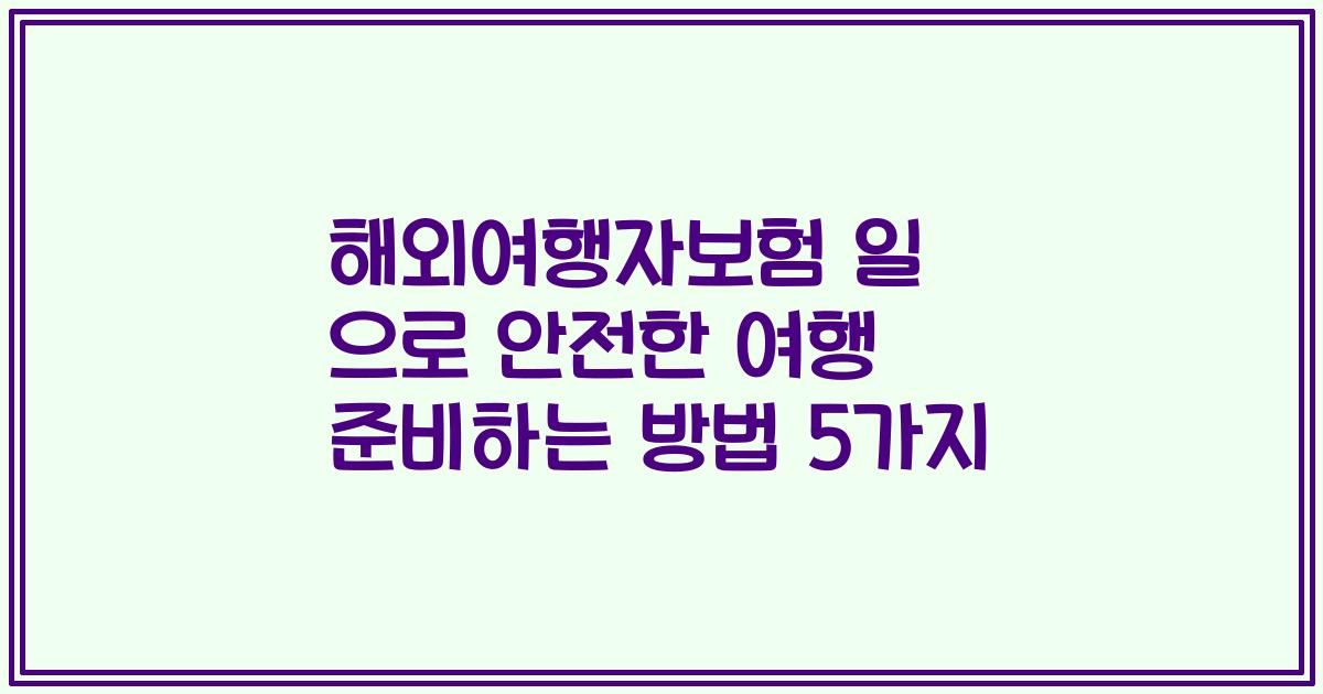 해외여행자보험 일 으로 안전한 여행 준비하는 방법 5가지