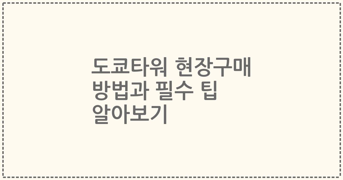 도쿄타워 현장구매 방법과 필수 팁 알아보기