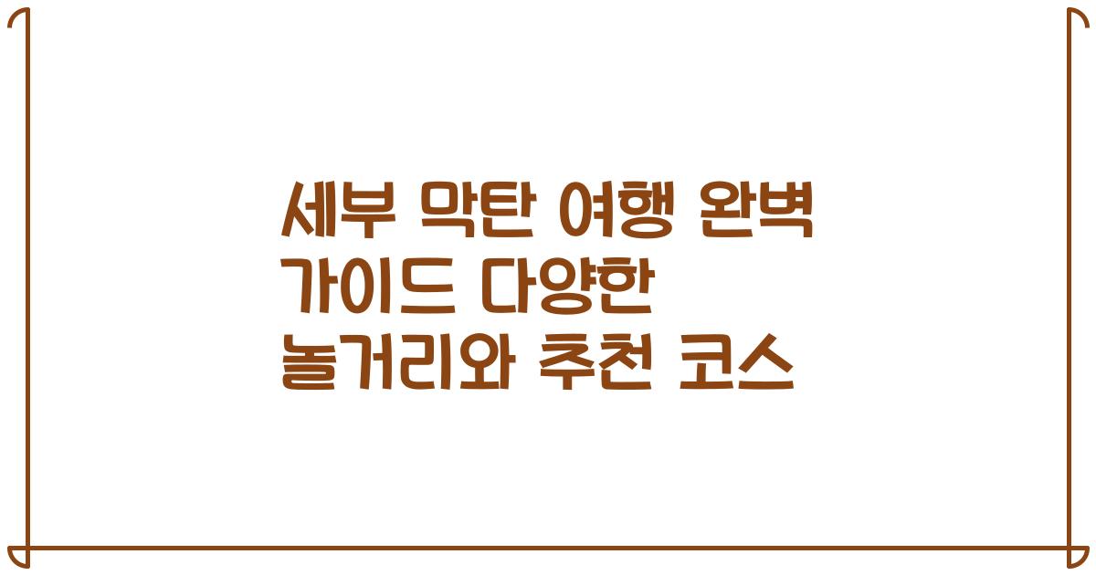 세부 막탄 여행 완벽 가이드 다양한 놀거리와 추천 코스