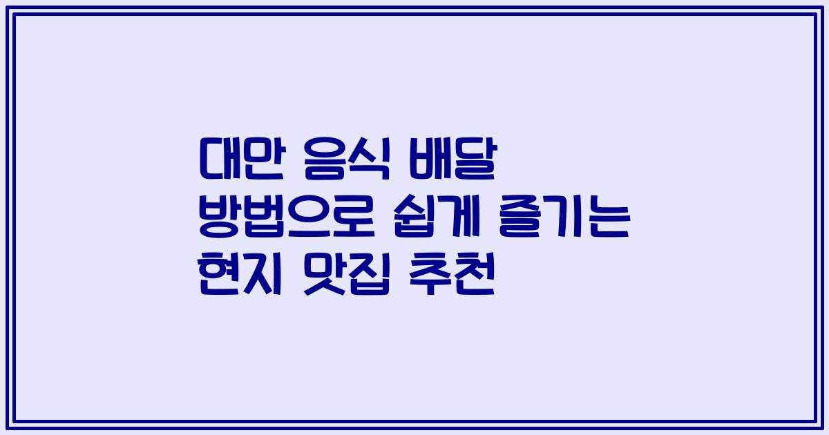 대만 음식 배달 방법으로 쉽게 즐기는 현지 맛집 추천