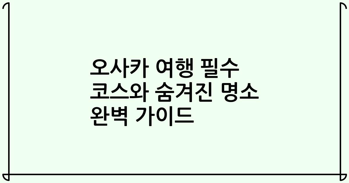 오사카 여행 필수 코스와 숨겨진 명소 완벽 가이드