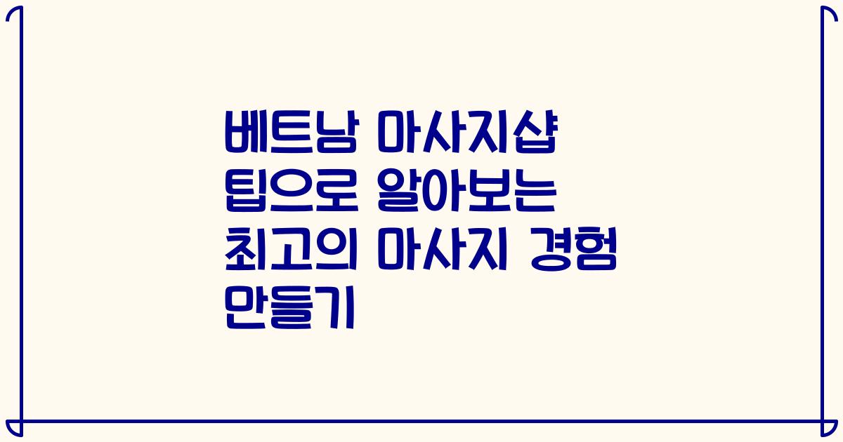 베트남 마사지샵 팁으로 알아보는 최고의 마사지 경험 만들기