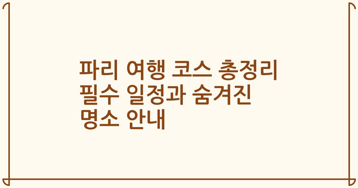 파리 여행 코스 총정리 필수 일정과 숨겨진 명소 안내