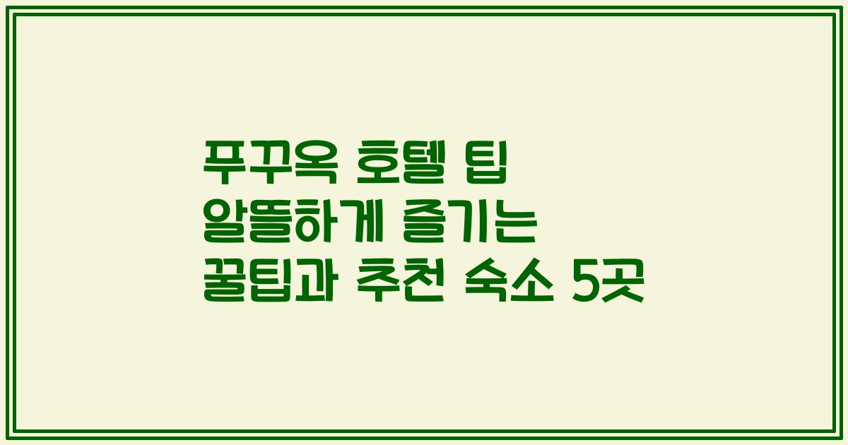 푸꾸옥 호텔 팁 알뜰하게 즐기는 꿀팁과 추천 숙소 5곳