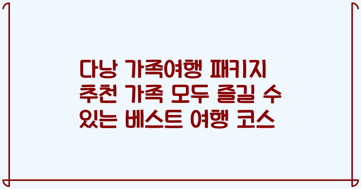 다낭 가족여행 패키지 추천 가족 모두 즐길 수 있는 베스트 여행 코스
