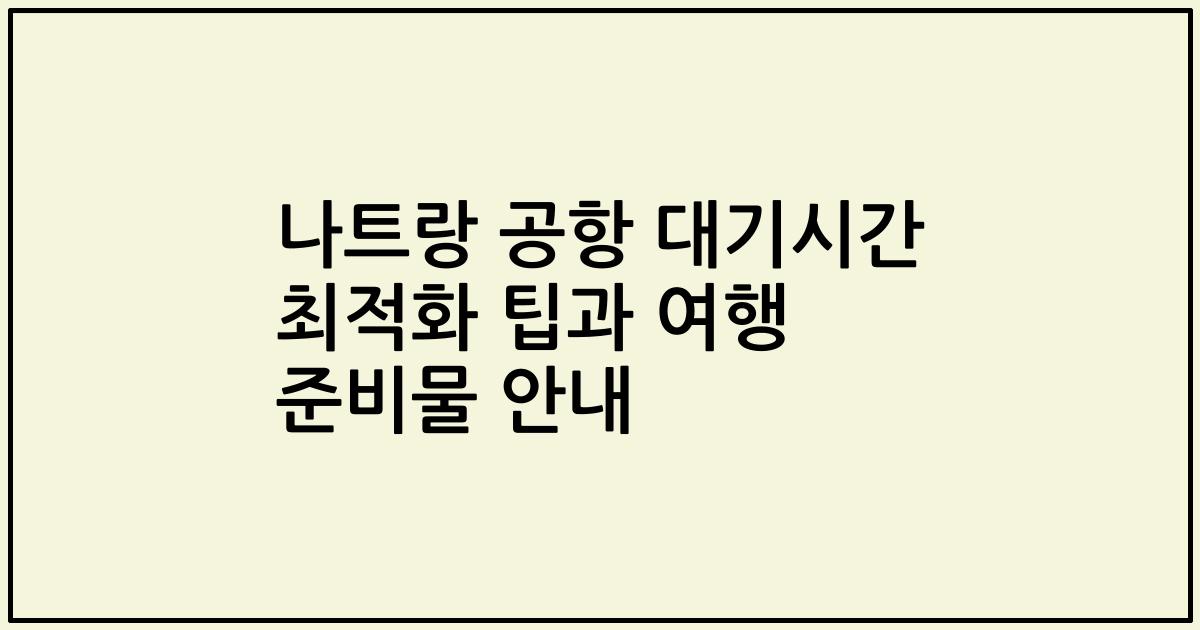 나트랑 공항 대기시간 최적화 팁과 여행 준비물 안내