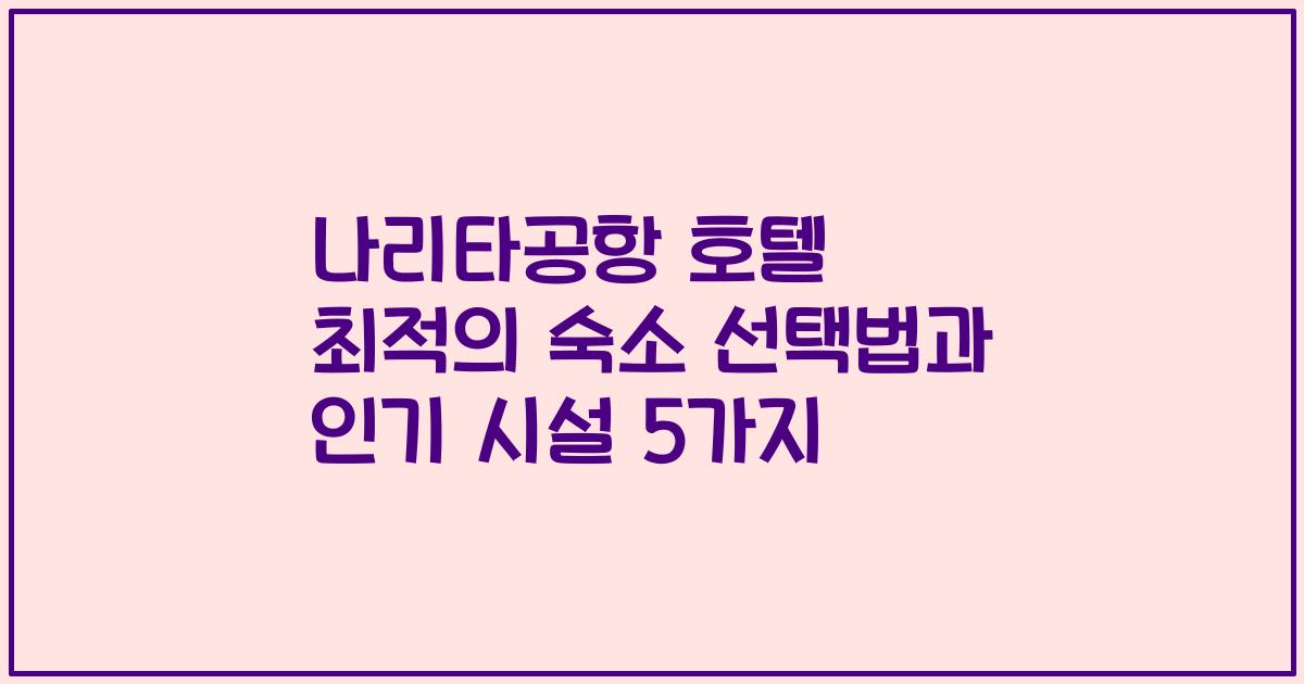 나리타공항 호텔 최적의 숙소 선택법과 인기 시설 5가지