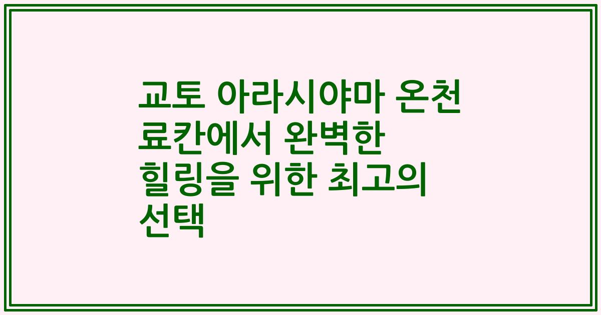 교토 아라시야마 온천 료칸에서 완벽한 힐링을 위한 최고의 선택