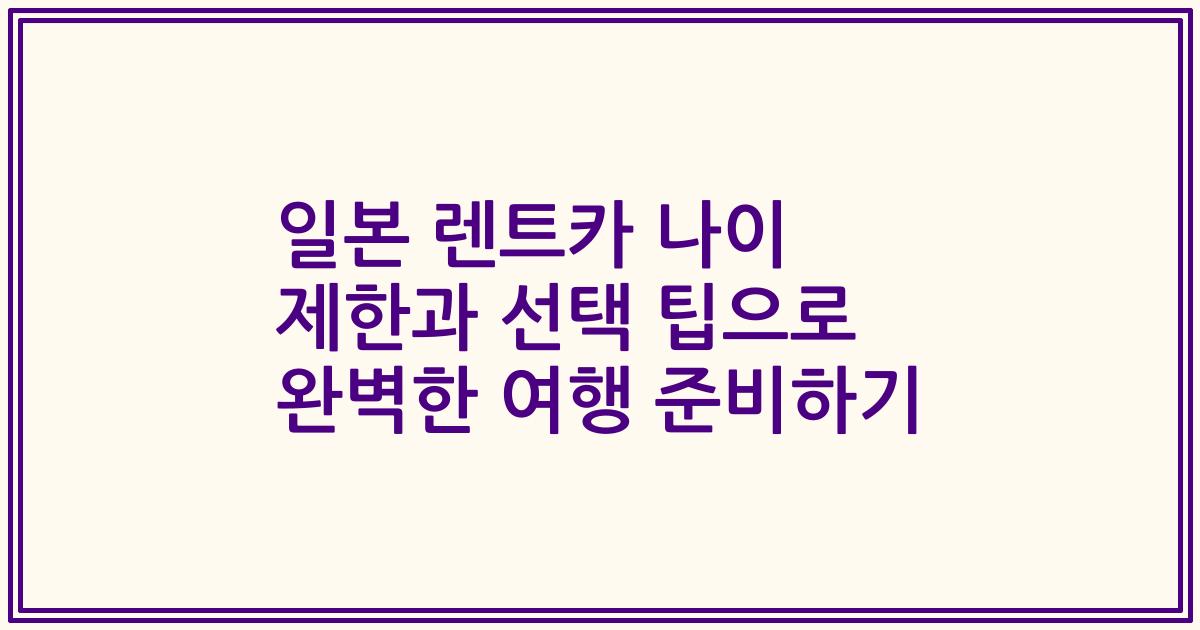 일본 렌트카 나이 제한과 선택 팁으로 완벽한 여행 준비하기