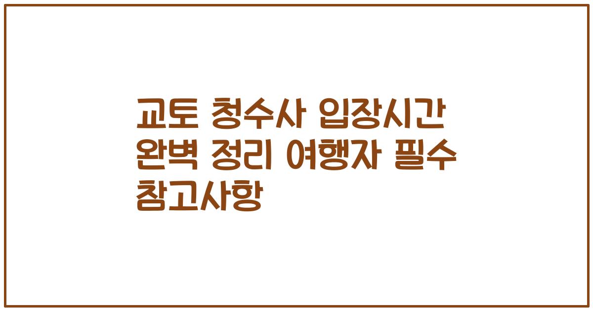 교토 청수사 입장시간 완벽 정리 여행자 필수 참고사항