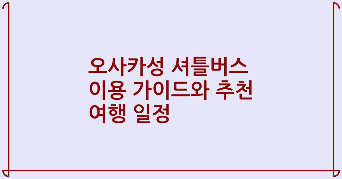 오사카성 셔틀버스 이용 가이드와 추천 여행 일정