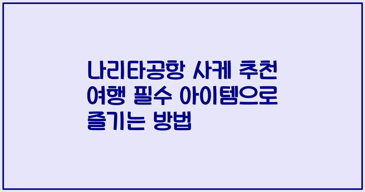 나리타공항 사케 추천 여행 필수 아이템으로 즐기는 방법