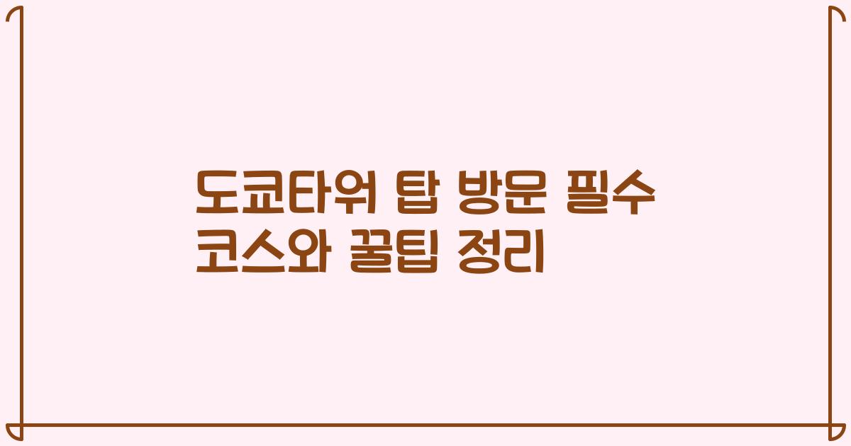도쿄타워 탑 방문 필수 코스와 꿀팁 정리