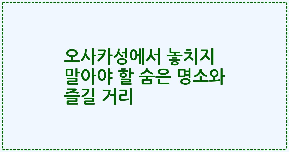 오사카성에서 놓치지 말아야 할 숨은 명소와 즐길 거리