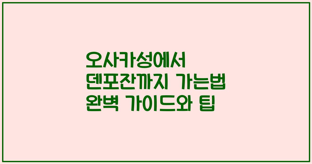 오사카성에서 덴포잔까지 가는법 완벽 가이드와 팁