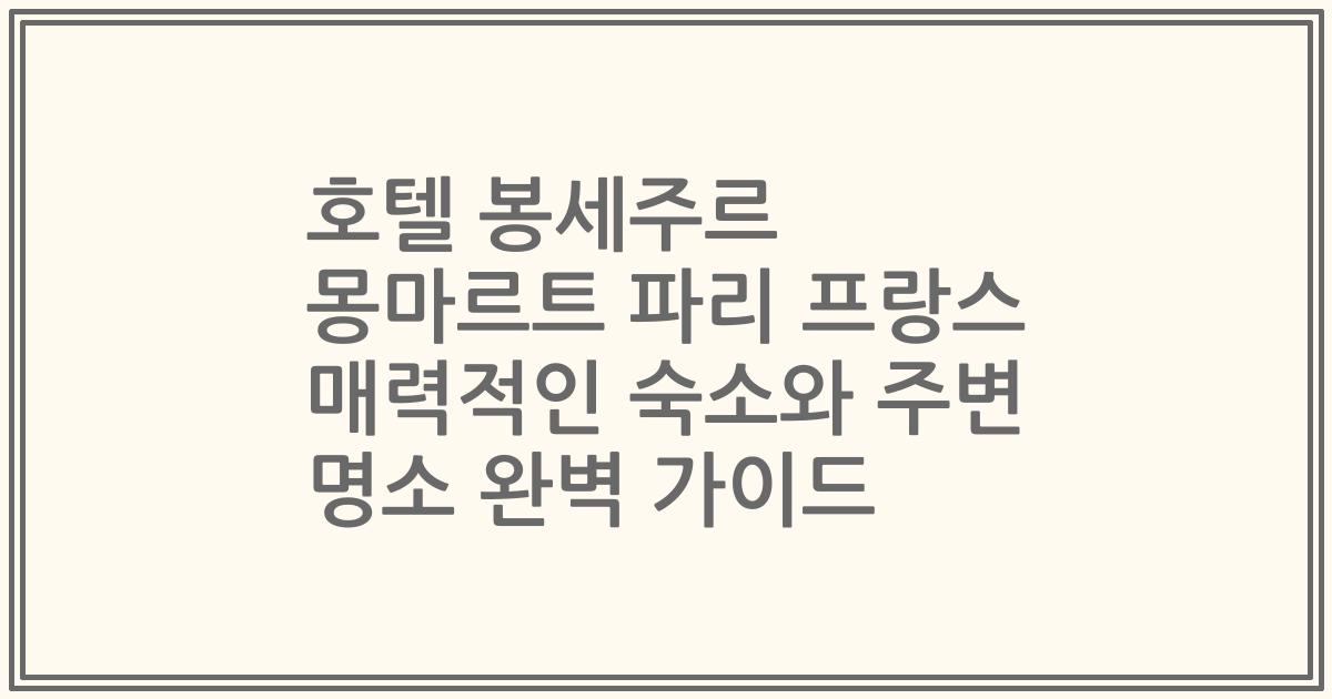 호텔 봉세주르 몽마르트 파리 프랑스 매력적인 숙소와 주변 명소 완벽 가이드