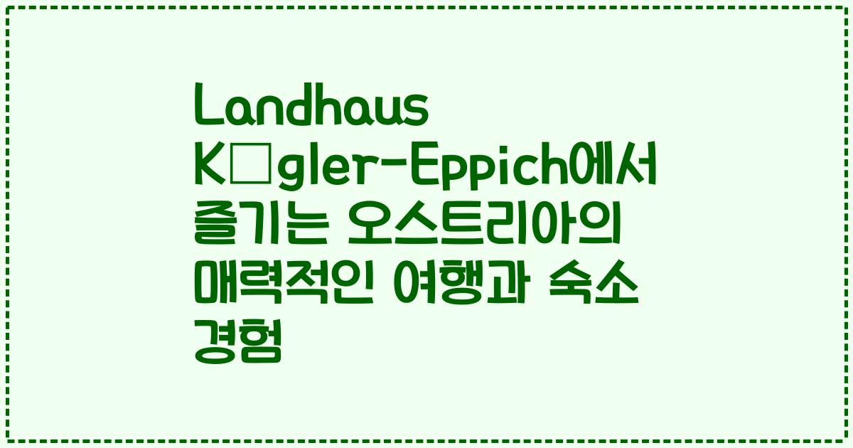 Landhaus Kügler-Eppich에서 즐기는 오스트리아의 매력적인 여행과 숙소 경험
