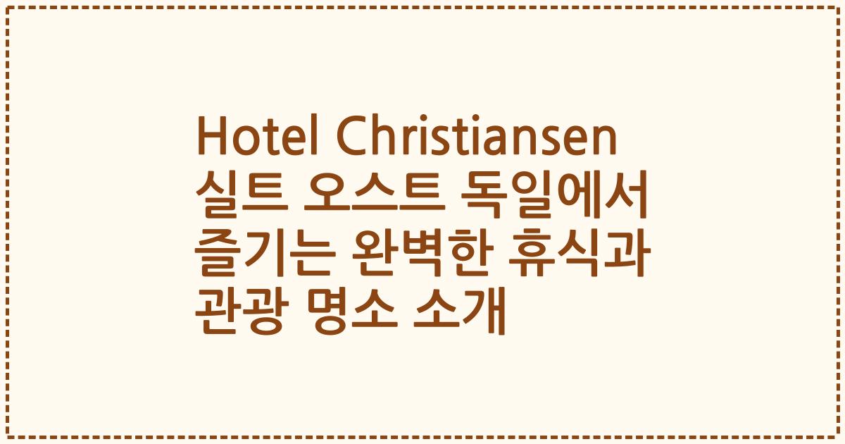 Hotel Christiansen 실트 오스트 독일에서 즐기는 완벽한 휴식과 관광 명소 소개