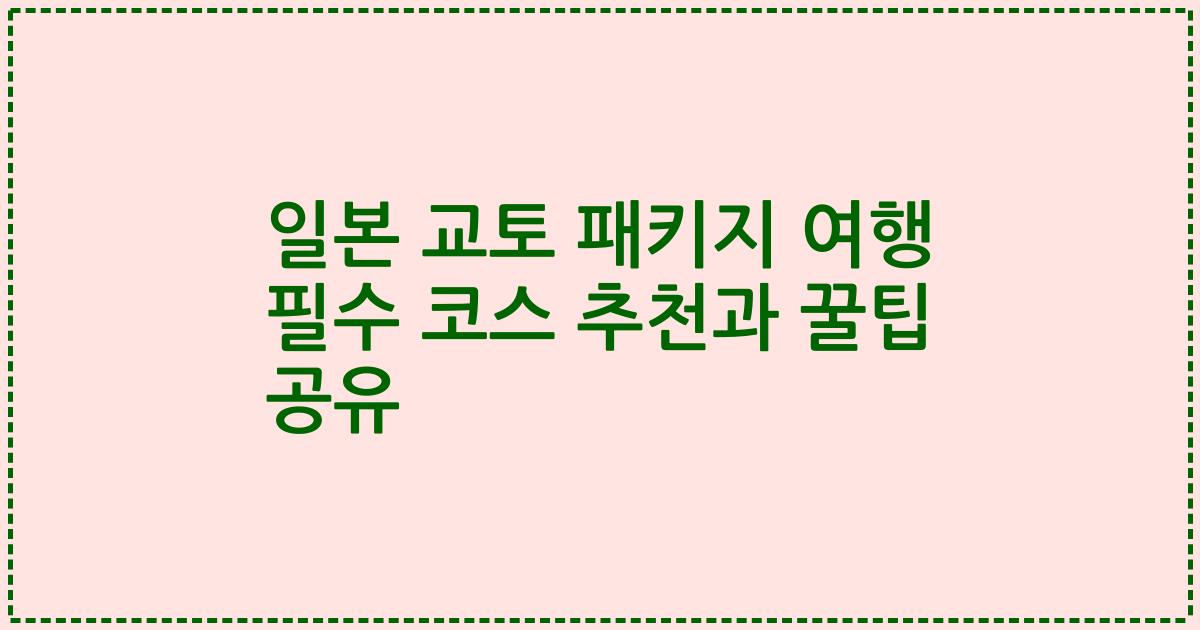 일본 교토 패키지 여행 필수 코스 추천과 꿀팁 공유