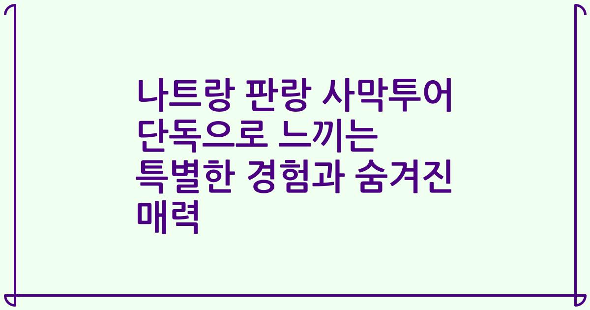 나트랑 판랑 사막투어 단독으로 느끼는 특별한 경험과 숨겨진 매력