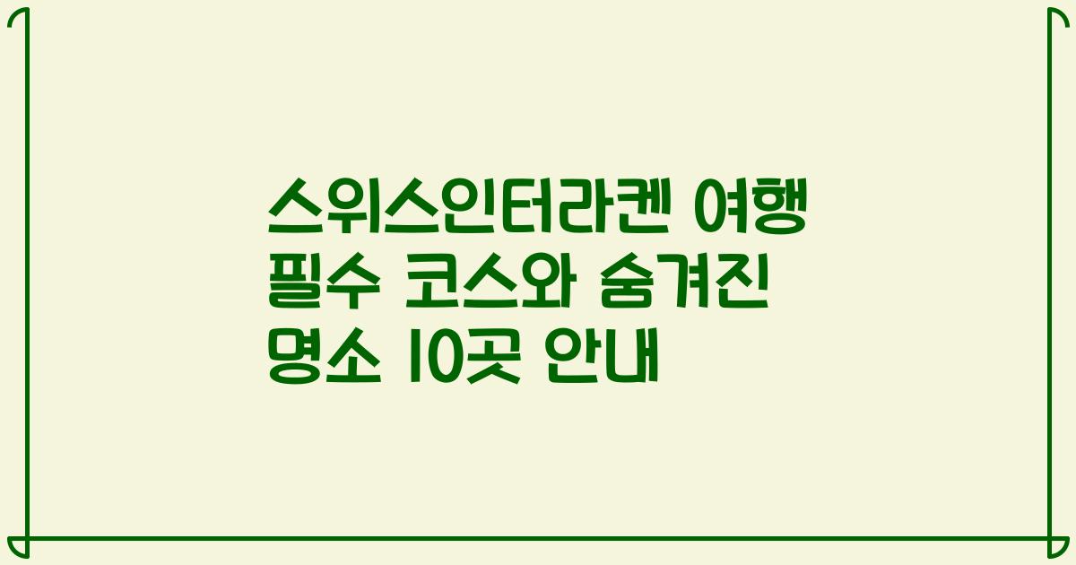 스위스인터라켄 여행 필수 코스와 숨겨진 명소 10곳 안내
