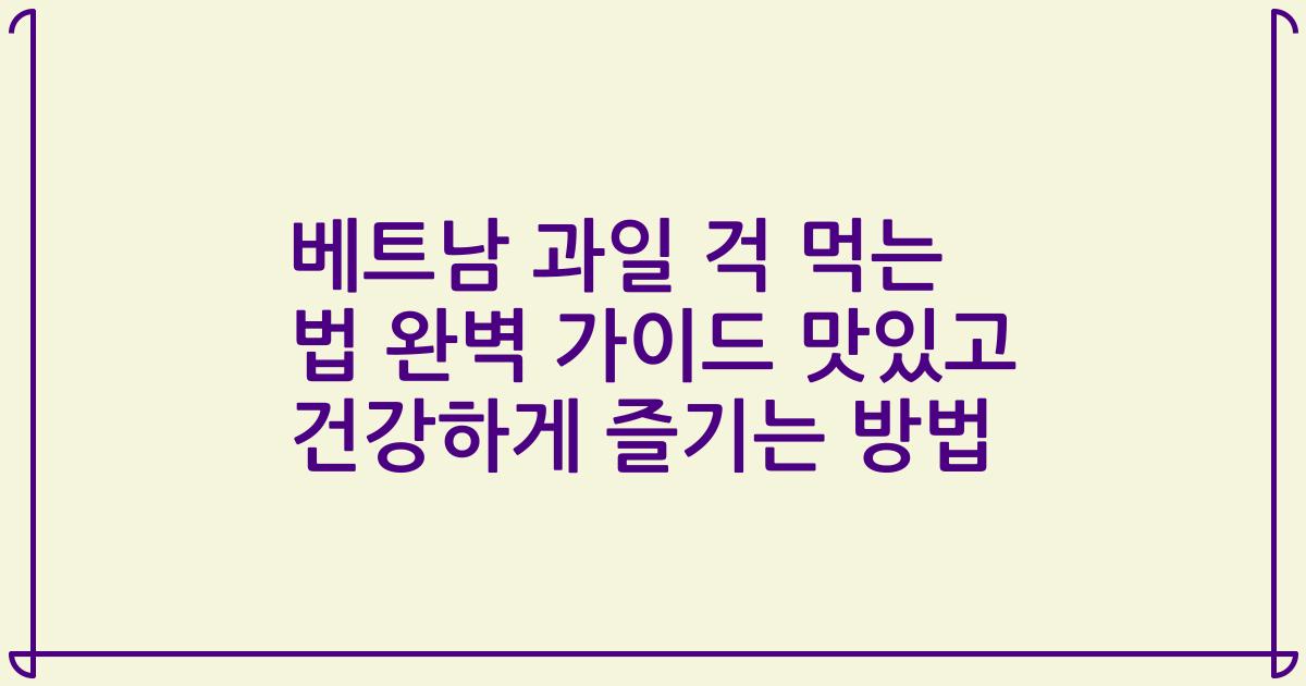 베트남 과일 걱 먹는 법 완벽 가이드 맛있고 건강하게 즐기는 방법