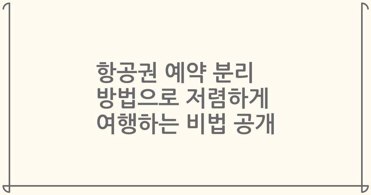 항공권 예약 분리 방법으로 저렴하게 여행하는 비법 공개