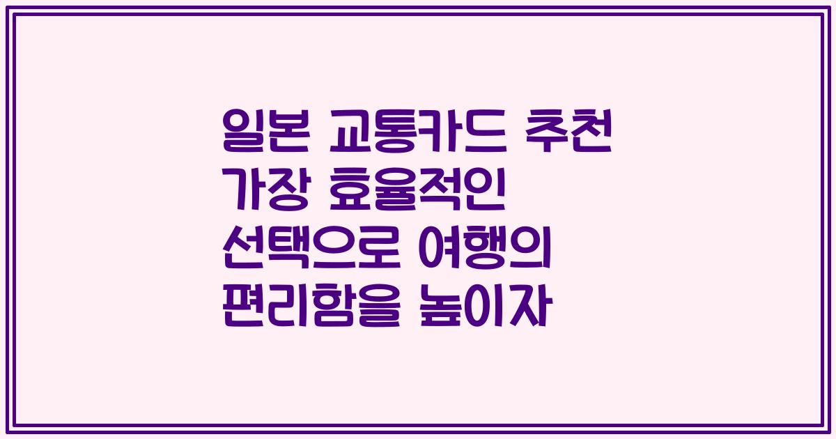 일본 교통카드 추천 가장 효율적인 선택으로 여행의 편리함을 높이자