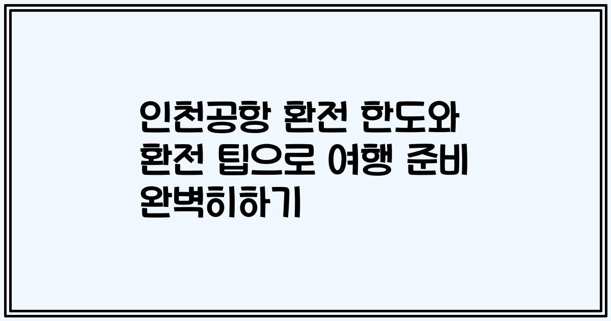 인천공항 환전 한도와 환전 팁으로 여행 준비 완벽히하기