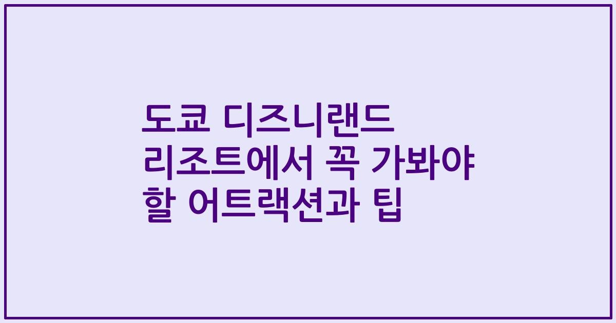도쿄 디즈니랜드 리조트에서 꼭 가봐야 할 어트랙션과 팁