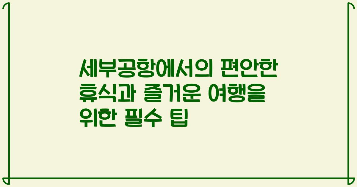 세부공항에서의 편안한 휴식과 즐거운 여행을 위한 필수 팁