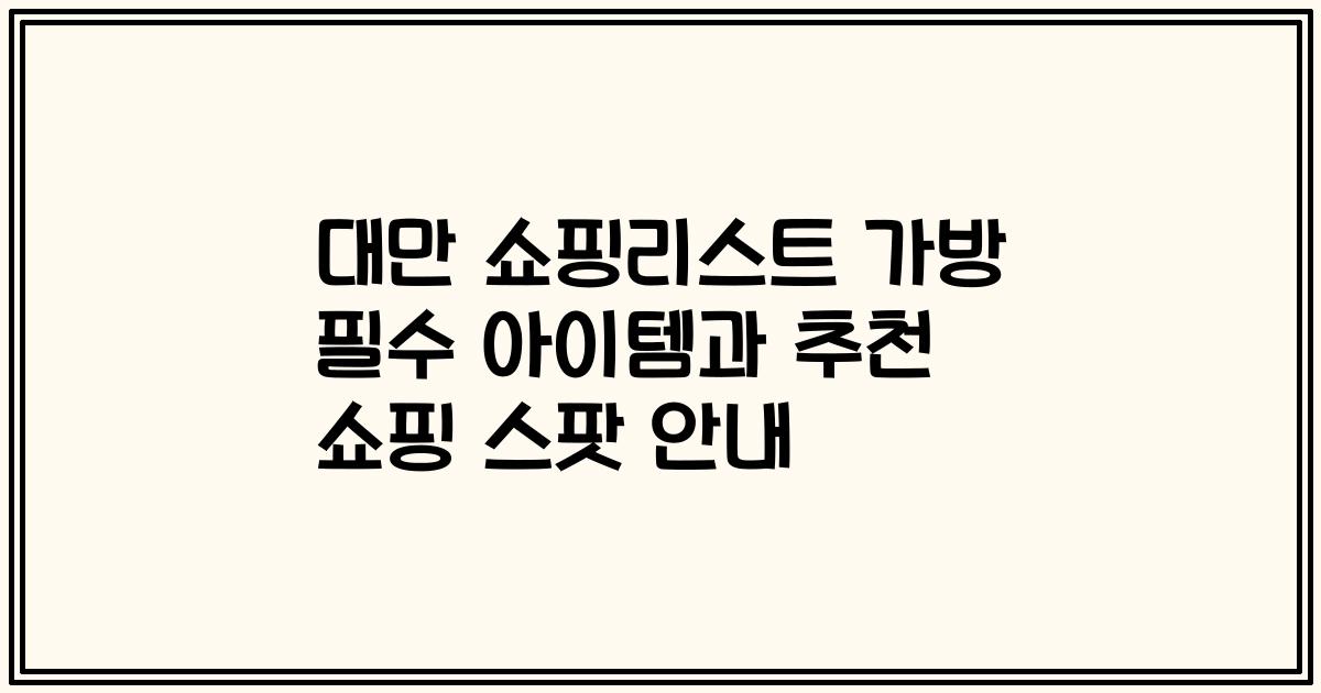 대만 쇼핑리스트 가방 필수 아이템과 추천 쇼핑 스팟 안내