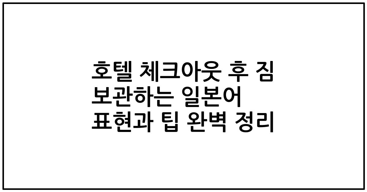 호텔 체크아웃 후 짐 보관하는 일본어 표현과 팁 완벽 정리