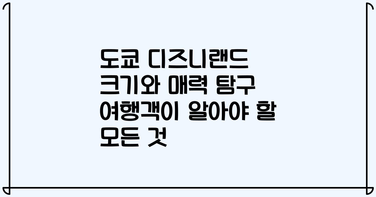 도쿄 디즈니랜드 크기와 매력 탐구 여행객이 알아야 할 모든 것