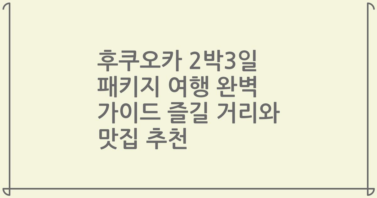후쿠오카 2박3일 패키지 여행 완벽 가이드 즐길 거리와 맛집 추천