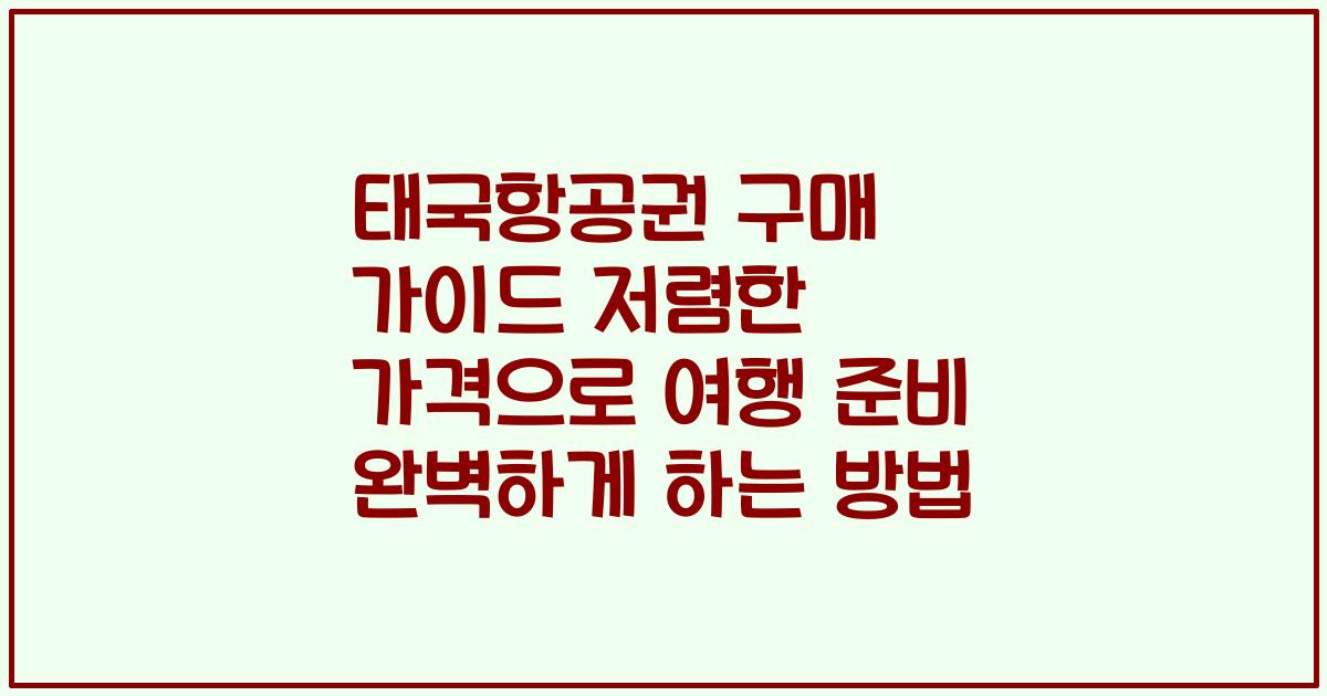 태국항공권 구매 가이드 저렴한 가격으로 여행 준비 완벽하게 하는 방법