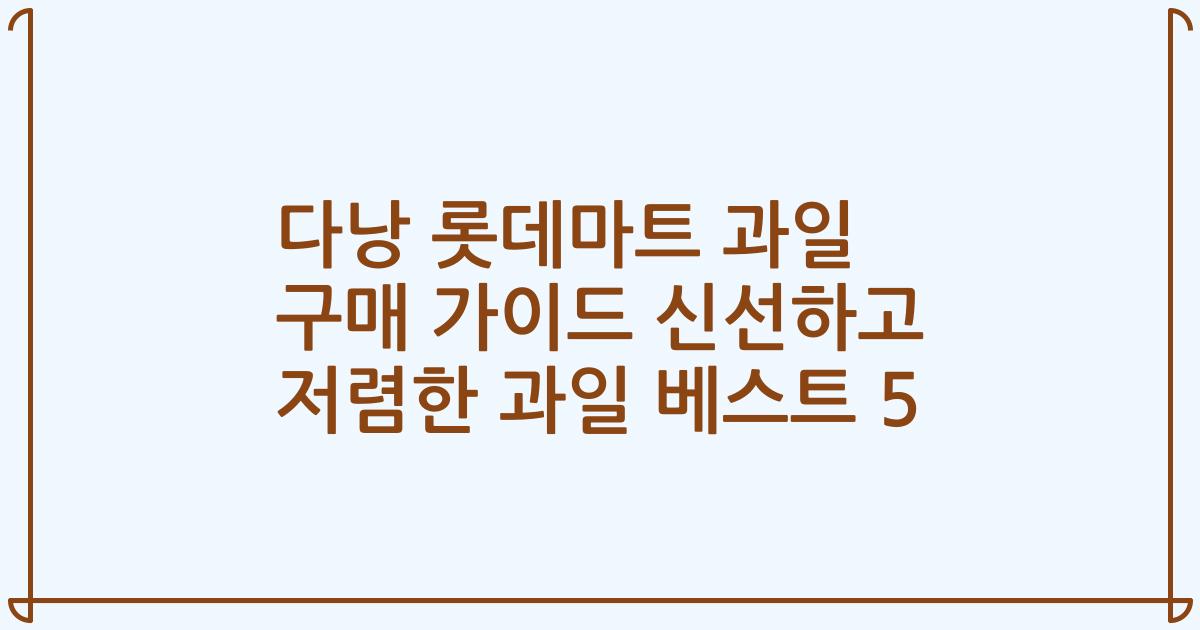 다낭 롯데마트 과일 구매 가이드 신선하고 저렴한 과일 베스트 5