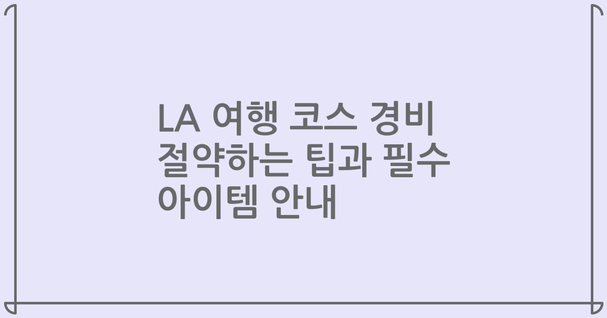 LA 여행 코스 경비 절약하는 팁과 필수 아이템 안내