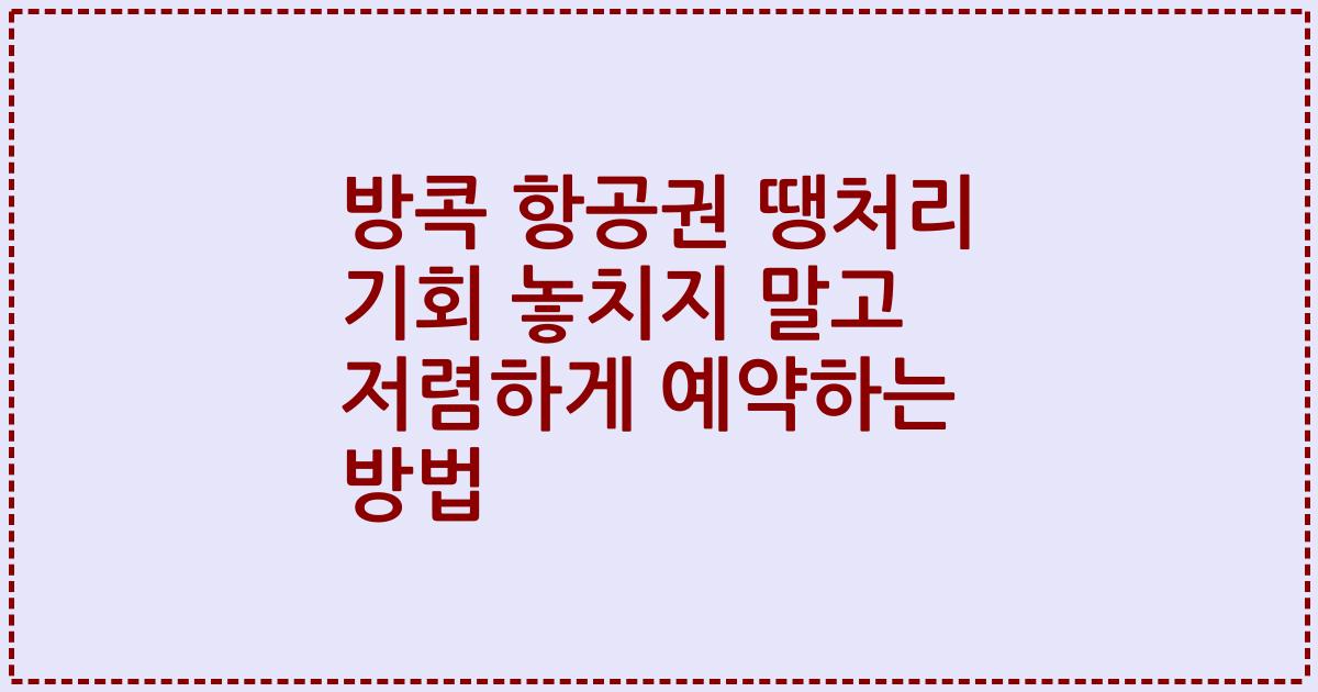 방콕 항공권 땡처리 기회 놓치지 말고 저렴하게 예약하는 방법