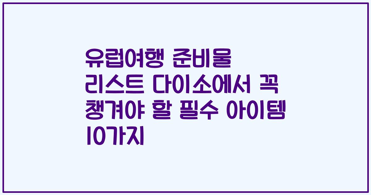 유럽여행 준비물 리스트 다이소에서 꼭 챙겨야 할 필수 아이템 10가지