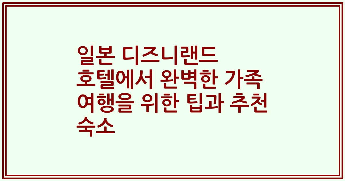 일본 디즈니랜드 호텔에서 완벽한 가족 여행을 위한 팁과 추천 숙소