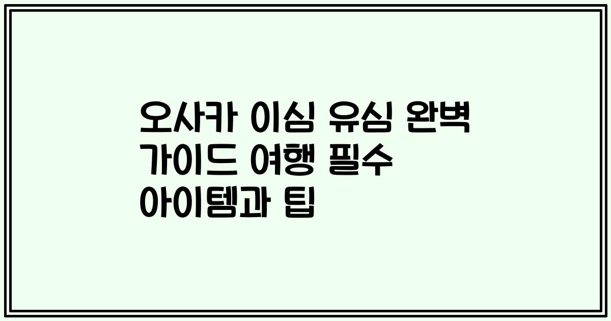 오사카 이심 유심 완벽 가이드 여행 필수 아이템과 팁