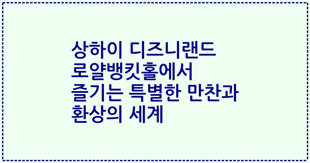 상하이 디즈니랜드 로얄뱅킷홀에서 즐기는 특별한 만찬과 환상의 세계