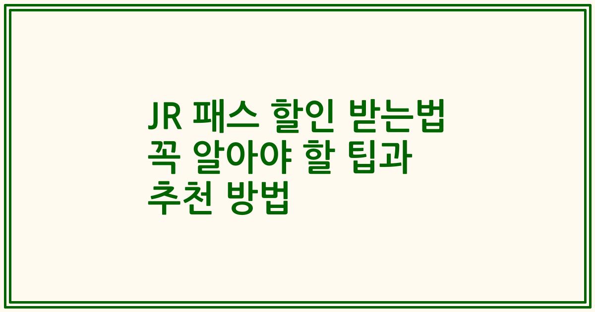 JR 패스 할인 받는법 꼭 알아야 할 팁과 추천 방법
